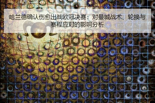 哈兰德确认伤愈出战欧冠决赛：对曼城战术、轮换与赛程应对的影响分析