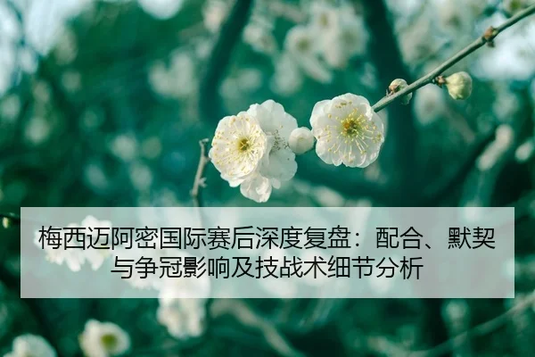 梅西迈阿密国际赛后深度复盘：配合、默契与争冠影响及技战术细节分析