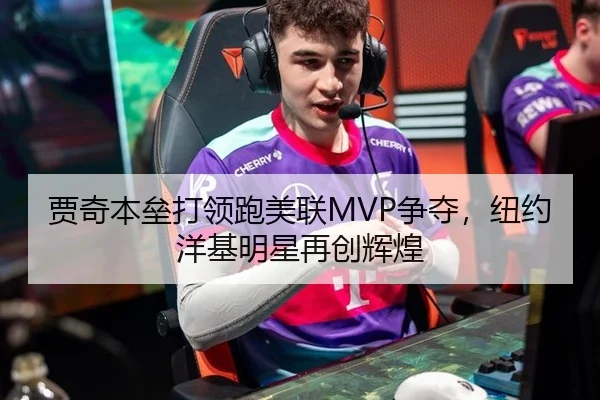 贾奇本垒打领跑美联MVP争夺，纽约洋基明星再创辉煌